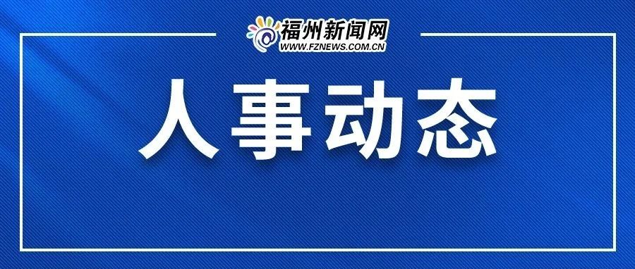 福建最新人事任免公示，新篇章的开启，未来展望值得期待